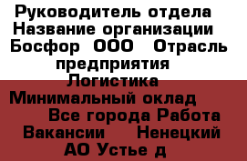 Руководитель отдела › Название организации ­ Босфор, ООО › Отрасль предприятия ­ Логистика › Минимальный оклад ­ 35 000 - Все города Работа » Вакансии   . Ненецкий АО,Устье д.